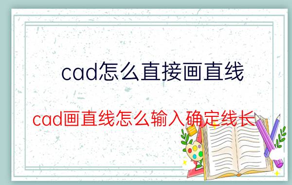 cad怎么直接画直线 cad画直线怎么输入确定线长？